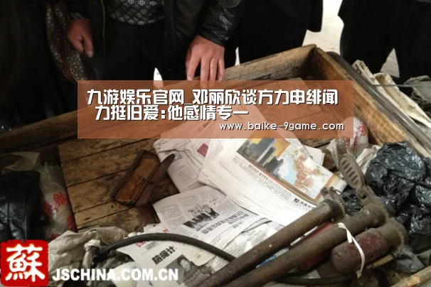九游娱乐官网_邓丽欣谈方力申绯闻 力挺旧爱:他感情专一(图1) 九游娱乐