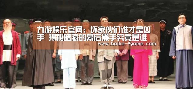 九游娱乐官网:坏家伙们谁才是凶手 揭秘暗藏的幕后黑手究竟是谁(图3) 九游娱乐