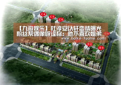 【九游娱乐】杜淳安以轩恋情曝光 粉丝帮偶像辟谣称:他不喜欢姐弟恋(图4) 九游娱乐