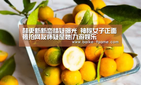 林更新新恋情疑曝光 神秘女子正面被拍网友怀疑是她|九游娱乐(图3) 九游娱乐